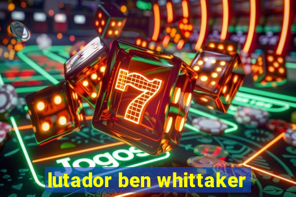 lutador ben whittaker